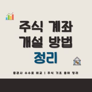 Read more about the article 주식계좌 개설 방법 정리 | 증권사 수수료 비교, 주식 용어